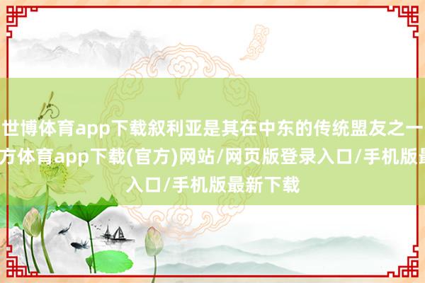 世博體育app下載敘利亞是其在中東的傳統(tǒng)盟友之一-世博官方體育app下載(官方)網(wǎng)站/網(wǎng)頁(yè)版登錄入口/手機(jī)版最新下載