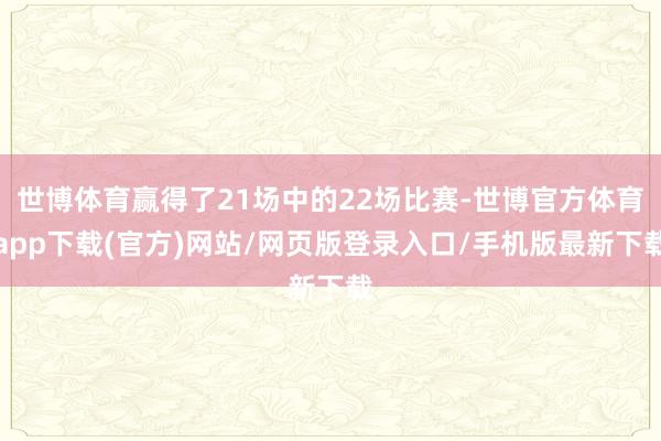 世博體育贏得了21場中的22場比賽-世博官方體育app下載(官方)網(wǎng)站/網(wǎng)頁版登錄入口/手機版最新下載