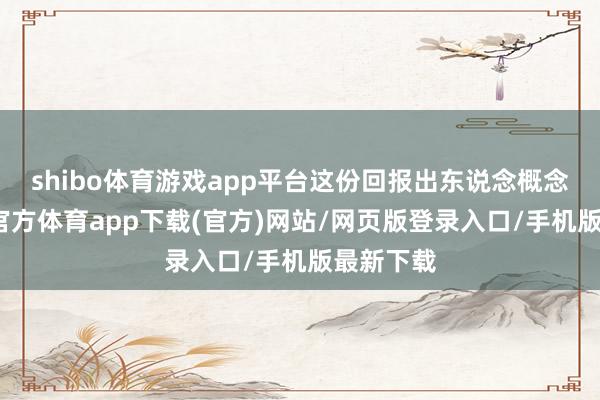 shibo體育游戲app平臺這份回報出東說念概念想-世博官方體育app下載(官方)網站/網頁版登錄入口/手機版最新下載