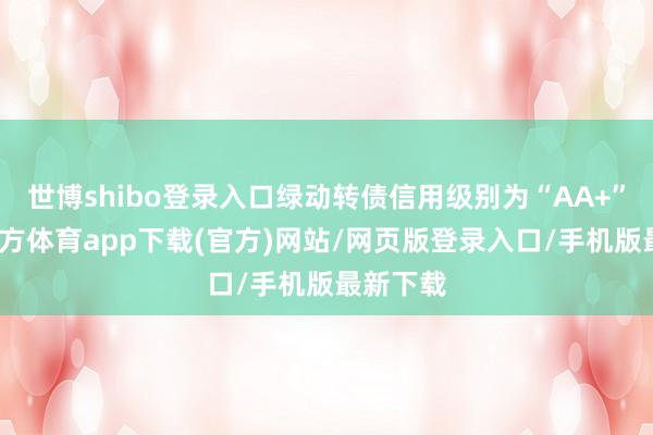 世博shibo登錄入口綠動轉債信用級別為“AA+”-世博官方體育app下載(官方)網站/網頁版登錄入口/手機版最新下載