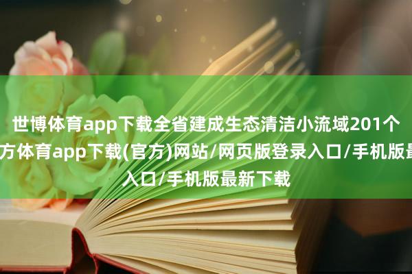 世博體育app下載全省建成生態清潔小流域201個-世博官方體育app下載(官方)網站/網頁版登錄入口/手機版最新下載