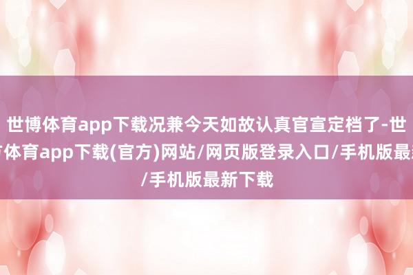 世博體育app下載況兼今天如故認真官宣定檔了-世博官方體育app下載(官方)網站/網頁版登錄入口/手機版最新下載