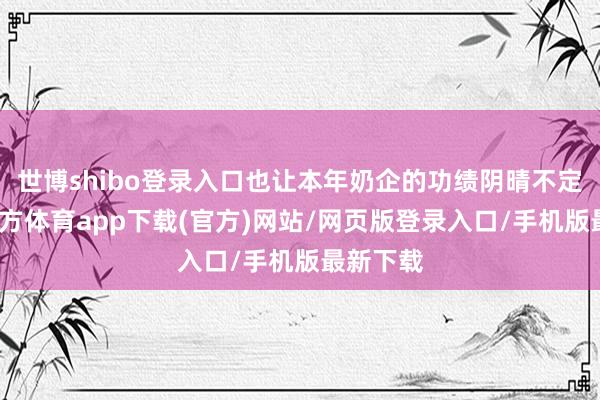 世博shibo登錄入口也讓本年奶企的功績陰晴不定-世博官方體育app下載(官方)網站/網頁版登錄入口/手機版最新下載