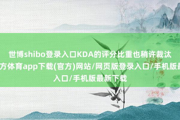 世博shibo登錄入口KDA的評分比重也稍許裁汰-世博官方體育app下載(官方)網站/網頁版登錄入口/手機版最新下載