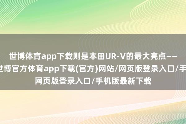 世博體育app下載則是本田UR-V的最大亮點——大溜背繾綣-世博官方體育app下載(官方)網站/網頁版登錄入口/手機版最新下載