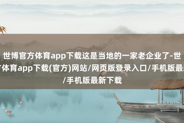 世博官方體育app下載這是當地的一家老企業了-世博官方體育app下載(官方)網站/網頁版登錄入口/手機版最新下載