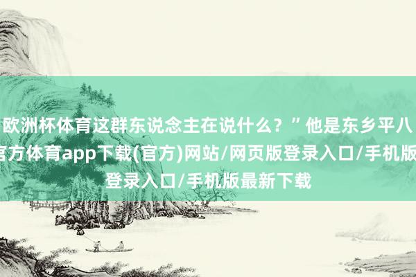 歐洲杯體育這群東說念主在說什么？”他是東鄉(xiāng)平八郎-世博官方體育app下載(官方)網(wǎng)站/網(wǎng)頁版登錄入口/手機版最新下載