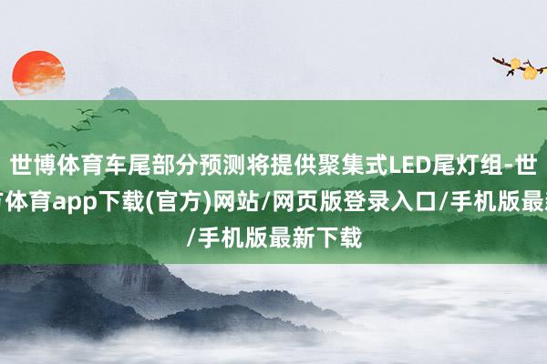 世博體育車尾部分預(yù)測將提供聚集式LED尾燈組-世博官方體育app下載(官方)網(wǎng)站/網(wǎng)頁版登錄入口/手機(jī)版最新下載