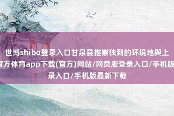 世博shibo登錄入口甘泉縣推崇獨到的環境地輿上風-世博官方體育app下載(官方)網站/網頁版登錄入口/手機版最新下載