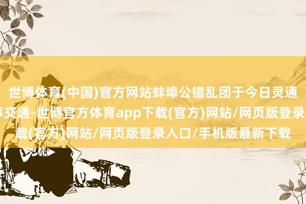 世博體育(中國(guó))官方網(wǎng)站蚌埠公錯(cuò)亂團(tuán)于今日靈通3條公交專線保險(xiǎn)賽事交通-世博官方體育app下載(官方)網(wǎng)站/網(wǎng)頁(yè)版登錄入口/手機(jī)版最新下載