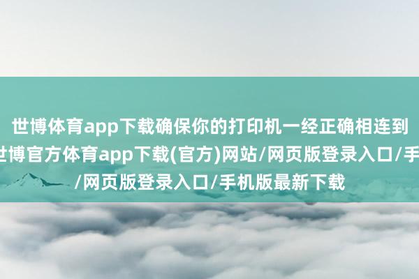 世博體育app下載確保你的打印機一經正確相連到電腦或收集-世博官方體育app下載(官方)網站/網頁版登錄入口/手機版最新下載