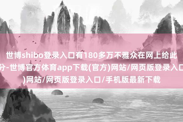 世博shibo登錄入口有180多萬不雅眾在網上給此片打出了9.0的高分-世博官方體育app下載(官方)網站/網頁版登錄入口/手機版最新下載