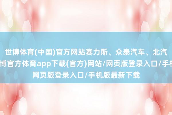 世博體育(中國)官方網站賽力斯、眾泰汽車、北汽藍谷漲停-世博官方體育app下載(官方)網站/網頁版登錄入口/手機版最新下載