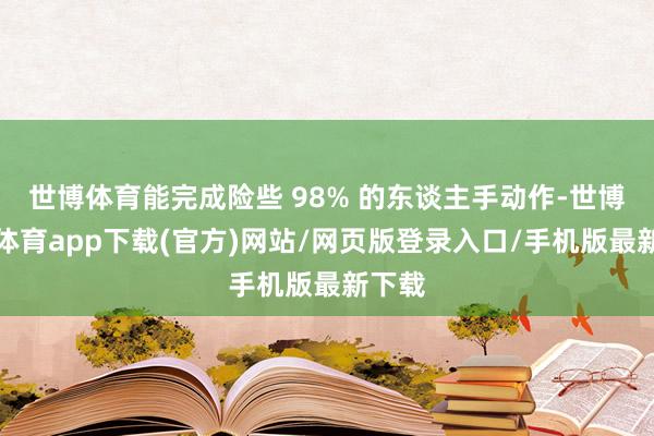 世博體育能完成險些 98% 的東談主手動作-世博官方體育app下載(官方)網站/網頁版登錄入口/手機版最新下載