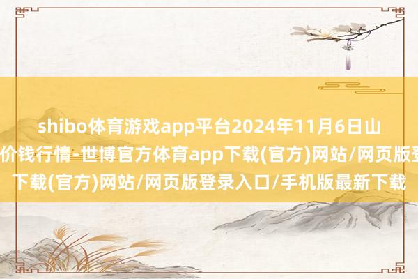 shibo體育游戲app平臺2024年11月6日山東章丘刁鎮蔬菜批發市集價錢行情-世博官方體育app下載(官方)網站/網頁版登錄入口/手機版最新下載