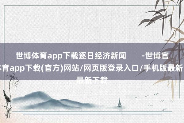 世博體育app下載逐日經濟新聞       -世博官方體育app下載(官方)網站/網頁版登錄入口/手機版最新下載