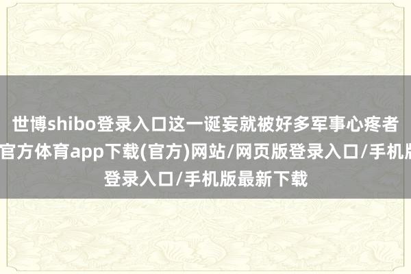 世博shibo登錄入口這一誕妄就被好多軍事心疼者發(fā)現(xiàn)-世博官方體育app下載(官方)網(wǎng)站/網(wǎng)頁版登錄入口/手機(jī)版最新下載