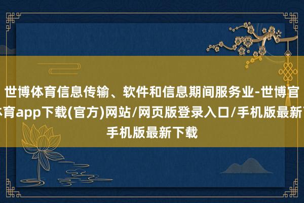 世博體育信息傳輸、軟件和信息期間服務業-世博官方體育app下載(官方)網站/網頁版登錄入口/手機版最新下載