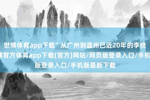 世博體育app下載”從廣州到溫州已近20年的李校堃院士-世博官方體育app下載(官方)網站/網頁版登錄入口/手機版最新下載