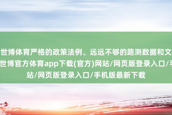 世博體育嚴格的政策法例、遠遠不夠的路測數據和文雅的運營成本-世博官方體育app下載(官方)網站/網頁版登錄入口/手機版最新下載