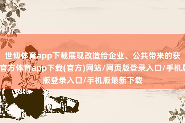 世博體育app下載展現(xiàn)改造給企業(yè)、公共帶來的獲取感-世博官方體育app下載(官方)網(wǎng)站/網(wǎng)頁版登錄入口/手機(jī)版最新下載