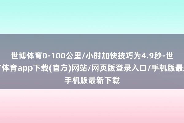 世博體育0-100公里/小時加快技巧為4.9秒-世博官方體育app下載(官方)網站/網頁版登錄入口/手機版最新下載