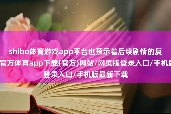 shibo體育游戲app平臺也預示著后續劇情的復雜性-世博官方體育app下載(官方)網站/網頁版登錄入口/手機版最新下載