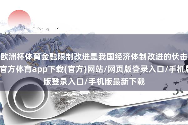 歐洲杯體育金融限制改進是我國經濟體制改進的伏擊一環-世博官方體育app下載(官方)網站/網頁版登錄入口/手機版最新下載