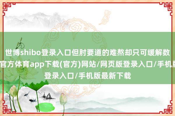 世博shibo登錄入口但肘要道的難熬卻只可緩解數小時-世博官方體育app下載(官方)網站/網頁版登錄入口/手機版最新下載