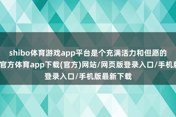 shibo體育游戲app平臺是個充滿活力和但愿的時間-世博官方體育app下載(官方)網站/網頁版登錄入口/手機版最新下載