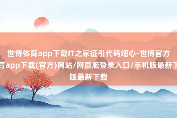 世博體育app下載IT之家征引代碼細心-世博官方體育app下載(官方)網站/網頁版登錄入口/手機版最新下載