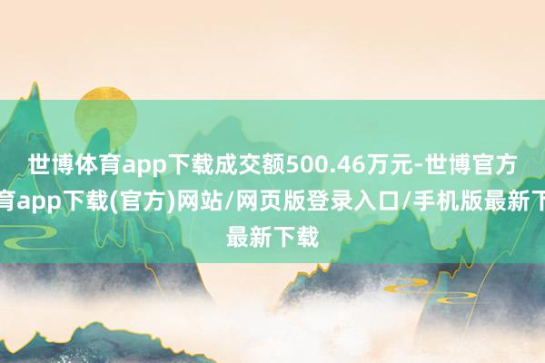 世博體育app下載成交額500.46萬元-世博官方體育app下載(官方)網站/網頁版登錄入口/手機版最新下載