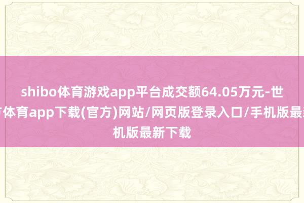 shibo體育游戲app平臺成交額64.05萬元-世博官方體育app下載(官方)網站/網頁版登錄入口/手機版最新下載