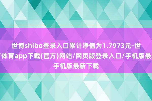 世博shibo登錄入口累計凈值為1.7973元-世博官方體育app下載(官方)網站/網頁版登錄入口/手機版最新下載