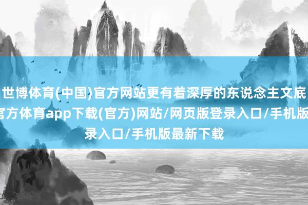 世博體育(中國)官方網站更有著深厚的東說念主文底蘊-世博官方體育app下載(官方)網站/網頁版登錄入口/手機版最新下載