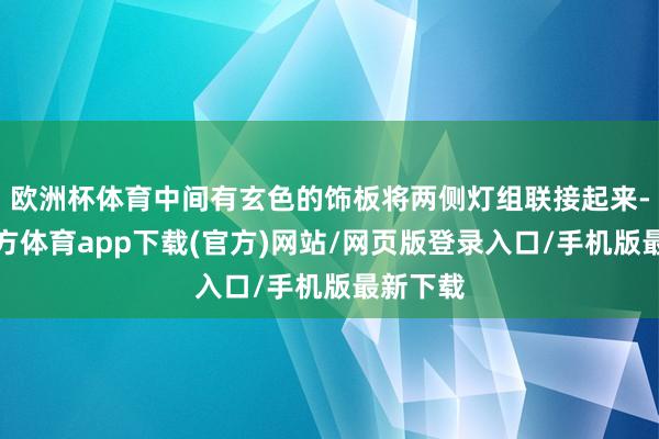 歐洲杯體育中間有玄色的飾板將兩側燈組聯接起來-世博官方體育app下載(官方)網站/網頁版登錄入口/手機版最新下載