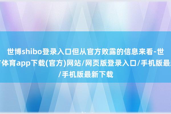 世博shibo登錄入口但從官方敗露的信息來看-世博官方體育app下載(官方)網站/網頁版登錄入口/手機版最新下載