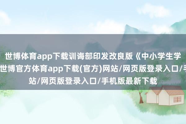 世博體育app下載訓(xùn)誨部印發(fā)改良版《中小學(xué)生學(xué)籍貶責(zé)見地》-世博官方體育app下載(官方)網(wǎng)站/網(wǎng)頁(yè)版登錄入口/手機(jī)版最新下載