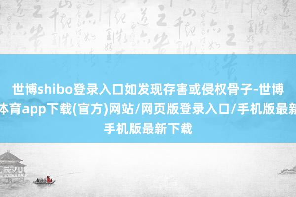 世博shibo登錄入口如發現存害或侵權骨子-世博官方體育app下載(官方)網站/網頁版登錄入口/手機版最新下載