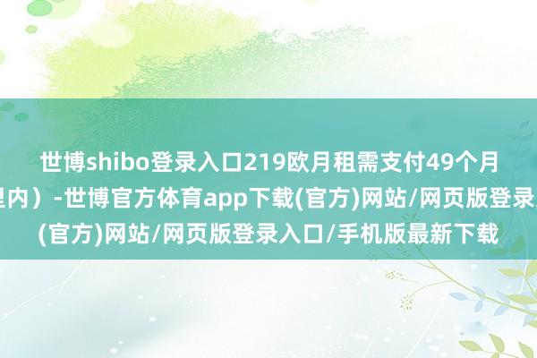 世博shibo登錄入口219歐月租需支付49個月（里程截止在4萬公里內）-世博官方體育app下載(官方)網站/網頁版登錄入口/手機版最新下載