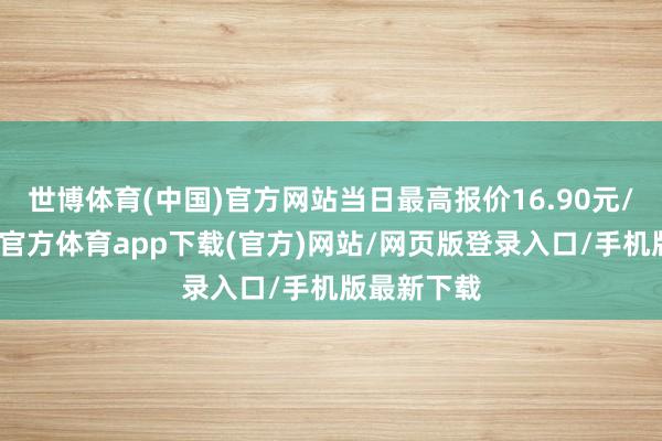 世博體育(中國)官方網站當日最高報價16.90元/公斤-世博官方體育app下載(官方)網站/網頁版登錄入口/手機版最新下載