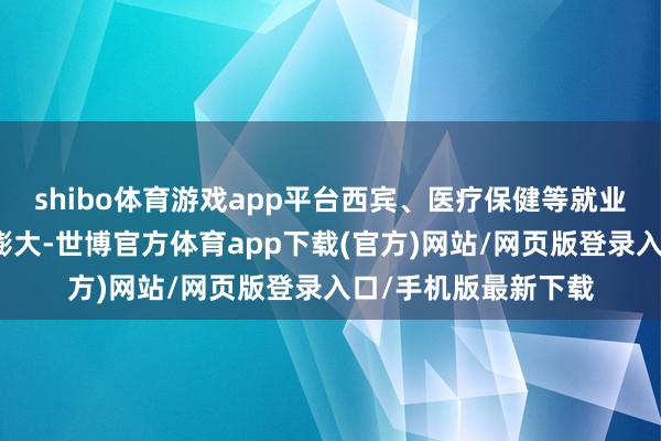 shibo體育游戲app平臺西賓、醫療保健等就業蹧跶子行業將持續膨大-世博官方體育app下載(官方)網站/網頁版登錄入口/手機版最新下載