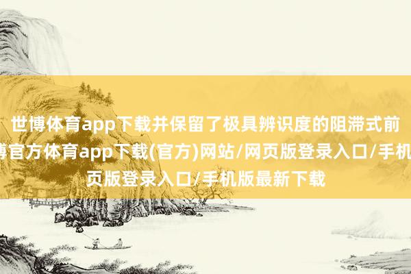 世博體育app下載并保留了極具辨識度的阻滯式前臉造型-世博官方體育app下載(官方)網站/網頁版登錄入口/手機版最新下載